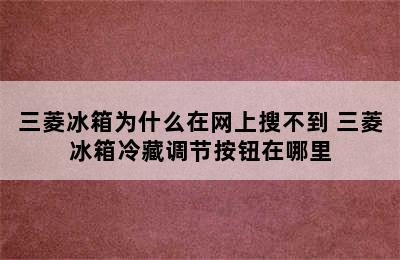 三菱冰箱为什么在网上搜不到 三菱冰箱冷藏调节按钮在哪里